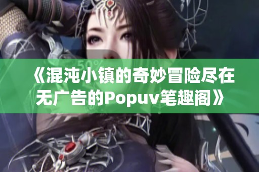 《混沌小镇的奇妙冒险尽在无广告的Popuv笔趣阁》