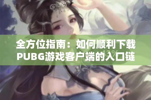 全方位指南：如何顺利下载PUBG游戏客户端的入口链接