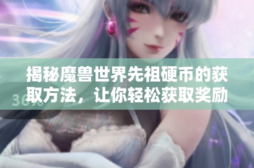 揭秘魔兽世界先祖硬币的获取方法，让你轻松获取奖励