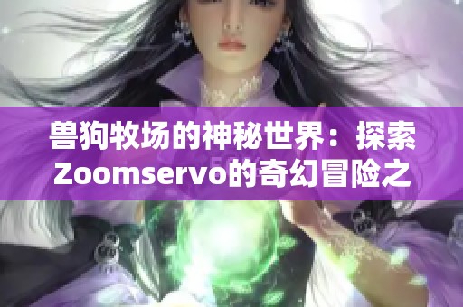 兽狗牧场的神秘世界：探索Zoomservo的奇幻冒险之旅