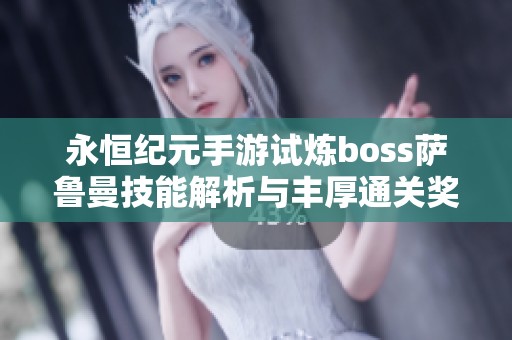 永恒纪元手游试炼boss萨鲁曼技能解析与丰厚通关奖励揭秘