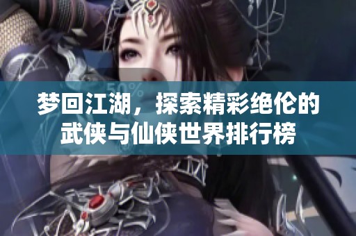 梦回江湖，探索精彩绝伦的武侠与仙侠世界排行榜