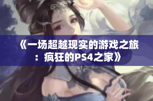 《一场超越现实的游戏之旅：疯狂的PS4之家》