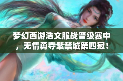 梦幻西游浩文服战晋级赛中，无情勇夺紫禁城第四冠！