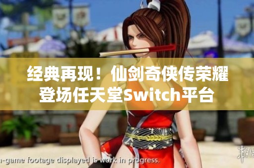 经典再现！仙剑奇侠传荣耀登场任天堂Switch平台