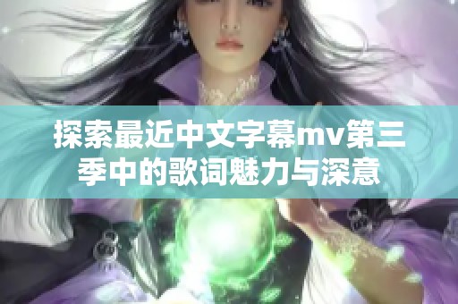 探索最近中文字幕mv第三季中的歌词魅力与深意