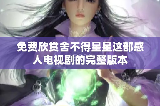 免费欣赏舍不得星星这部感人电视剧的完整版本