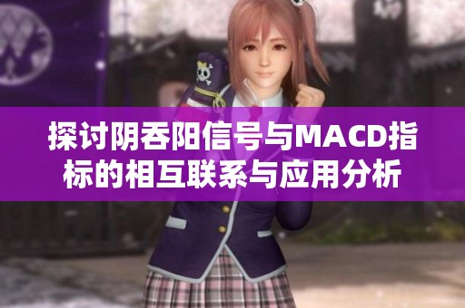 探讨阴吞阳信号与MACD指标的相互联系与应用分析