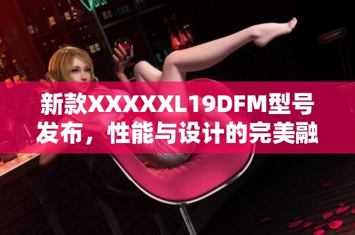 新款XXXXXL19DFM型号发布，性能与设计的完美融合