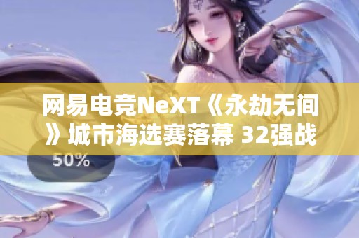 网易电竞NeXT《永劫无间》城市海选赛落幕 32强战队盛大集结