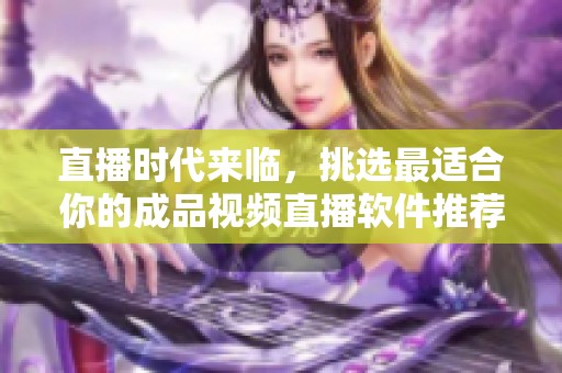 直播时代来临，挑选最适合你的成品视频直播软件推荐