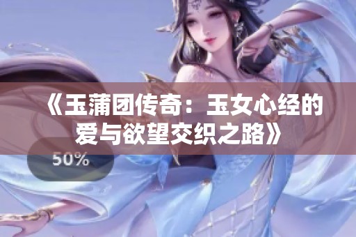 《玉蒲团传奇：玉女心经的爱与欲望交织之路》