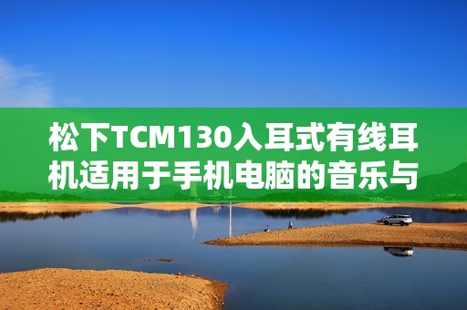 松下TCM130入耳式有线耳机适用于手机电脑的音乐与游戏体验分享