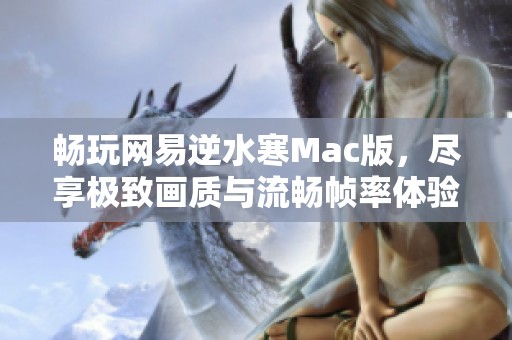 畅玩网易逆水寒Mac版，尽享极致画质与流畅帧率体验