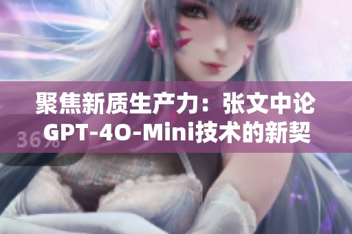 聚焦新质生产力：张文中论GPT-4O-Mini技术的新契机与发展潜力