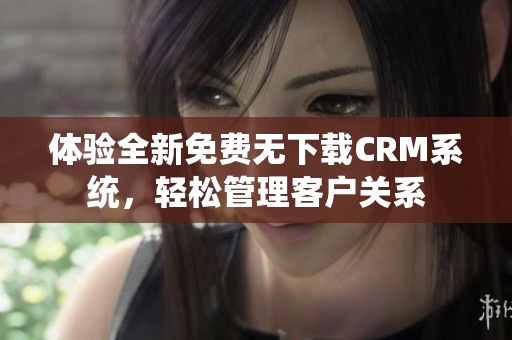 体验全新免费无下载CRM系统，轻松管理客户关系