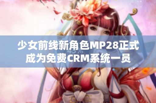 少女前线新角色MP28正式成为免费CRM系统一员