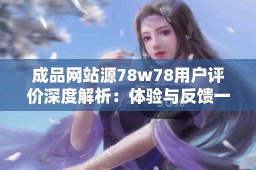 成品网站源78w78用户评价深度解析：体验与反馈一览