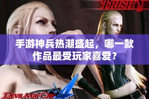 手游神兵热潮盛起，哪一款作品最受玩家喜爱？