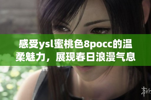 感受ysl蜜桃色8pocc的温柔魅力，展现春日浪漫气息