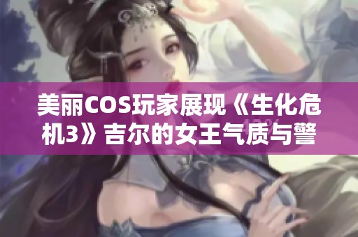 美丽COS玩家展现《生化危机3》吉尔的女王气质与警服魅力