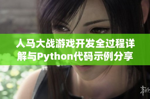 人马大战游戏开发全过程详解与Python代码示例分享