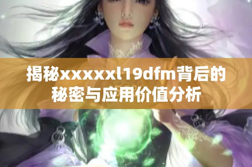 揭秘xxxxxl19dfm背后的秘密与应用价值分析