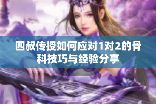 四叔传授如何应对1对2的骨科技巧与经验分享