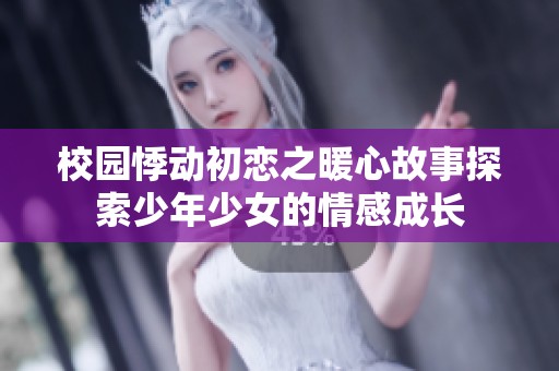 校园悸动初恋之暖心故事探索少年少女的情感成长