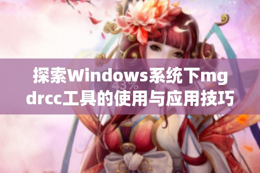 探索Windows系统下mgdrcc工具的使用与应用技巧详解