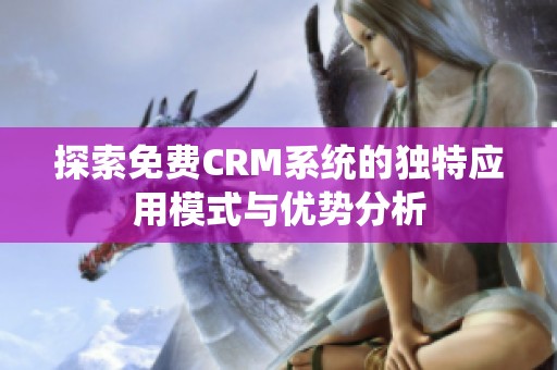 探索免费CRM系统的独特应用模式与优势分析