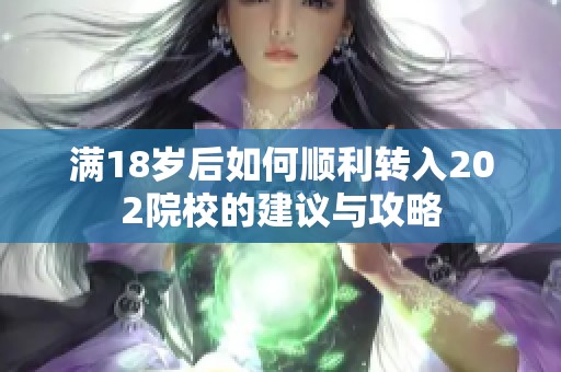 满18岁后如何顺利转入202院校的建议与攻略