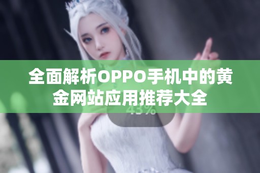 全面解析OPPO手机中的黄金网站应用推荐大全