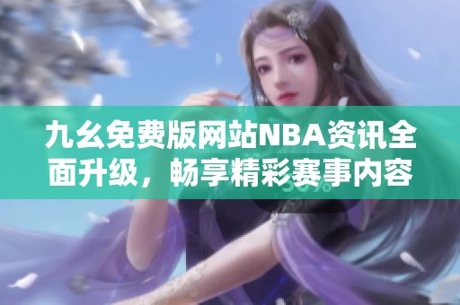 九幺免费版网站NBA资讯全面升级，畅享精彩赛事内容