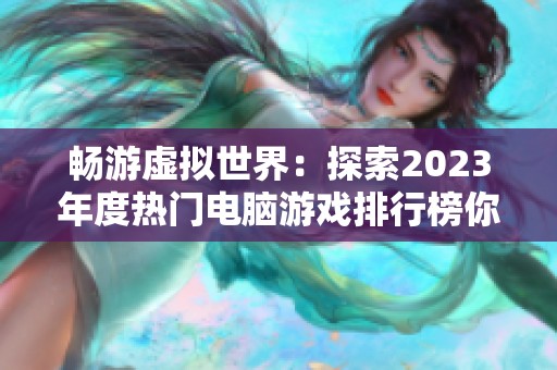 畅游虚拟世界：探索2023年度热门电脑游戏排行榜你了解了吗