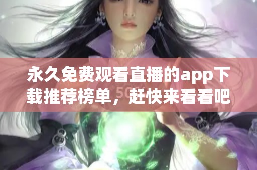 永久免费观看直播的app下载推荐榜单，赶快来看看吧