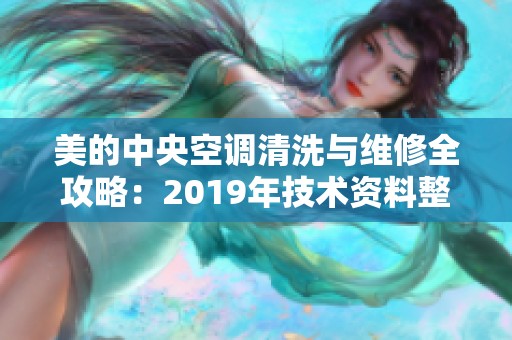 美的中央空调清洗与维修全攻略：2019年技术资料整理