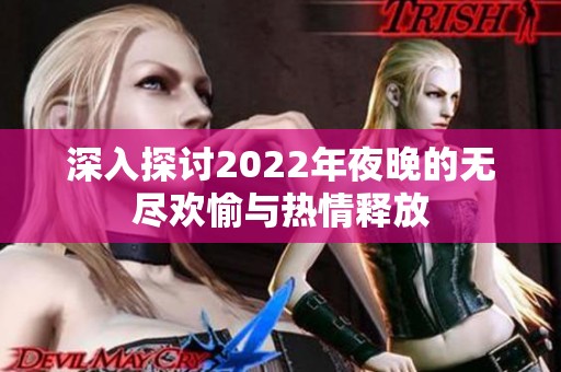 深入探讨2022年夜晚的无尽欢愉与热情释放