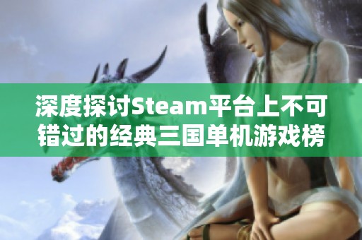 深度探讨Steam平台上不可错过的经典三国单机游戏榜单