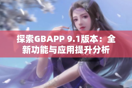 探索GBAPP 9.1版本：全新功能与应用提升分析