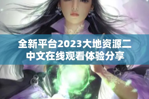 全新平台2023大地资源二中文在线观看体验分享