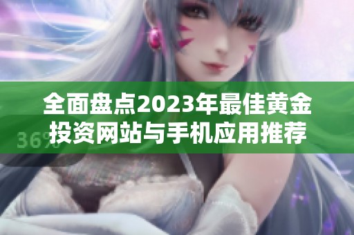 全面盘点2023年最佳黄金投资网站与手机应用推荐