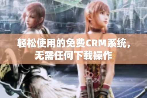 轻松使用的免费CRM系统，无需任何下载操作