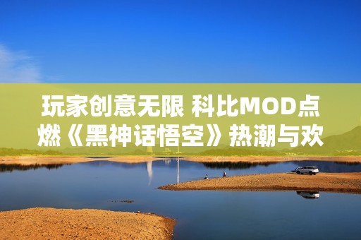 玩家创意无限 科比MOD点燃《黑神话悟空》热潮与欢乐