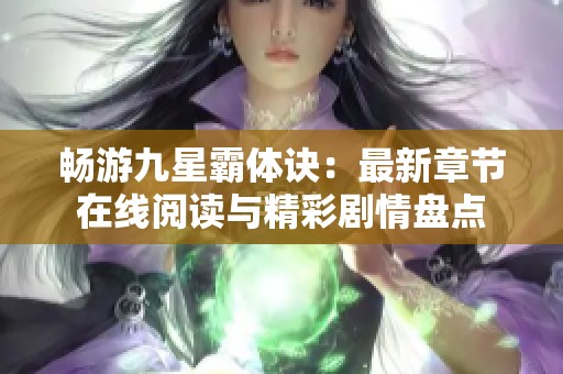 畅游九星霸体诀：最新章节在线阅读与精彩剧情盘点