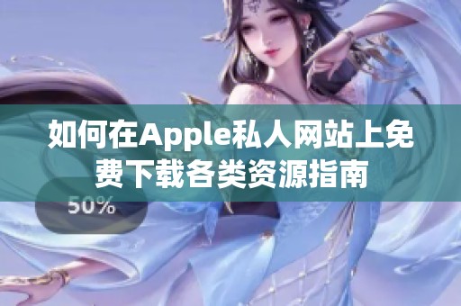 如何在Apple私人网站上免费下载各类资源指南