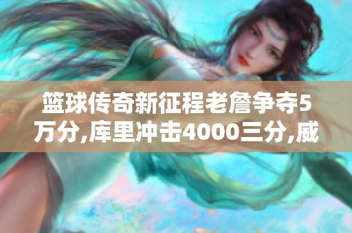 篮球传奇新征程老詹争夺5万分,库里冲击4000三分,威少目标200场三双