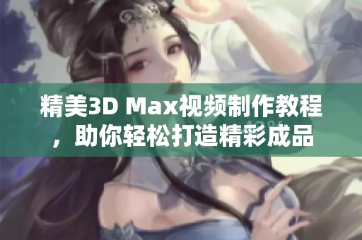 精美3D Max视频制作教程，助你轻松打造精彩成品