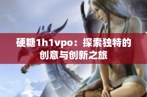 硬糖1h1vpo：探索独特的创意与创新之旅