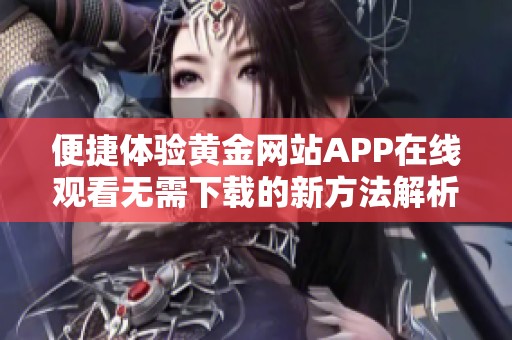 便捷体验黄金网站APP在线观看无需下载的新方法解析